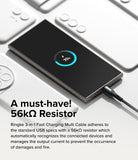 Ringke 3-in-1 Fast Charging Multi Cable - A must-have 56k ohms Resistor. Ringke 3-in-1 Fast Charging Multi Cable adheres to the standard USB specs with a 56k ohms resistor which automatically recognizes the connected devices and manages the output current to prevent the occurrence of damages and fire.